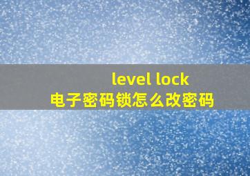 level lock电子密码锁怎么改密码